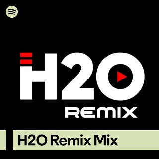 H2O Remix Mix | Spotify Playlist