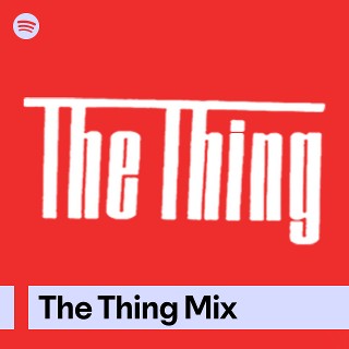 The Thing Mix | Spotify Playlist