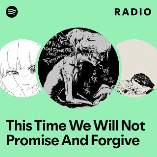 This Time We Will Not Promise And Forgive Radio | Spotify Playlist
