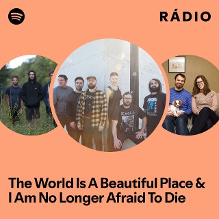 The World Is A Beautiful Place & I Am No Longer Afraid To Die
