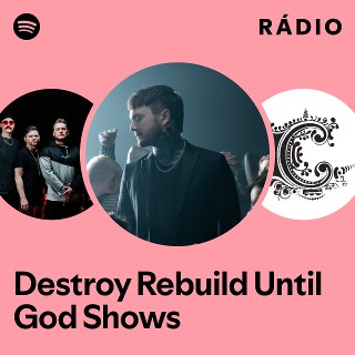 Destroy Rebuild Until God Shows | Spotify