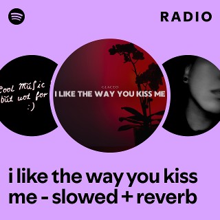 i like the way you kiss me - slowed + reverb Radio | Spotify Playlist