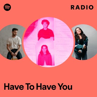 Have To Have You Radio | Spotify Playlist