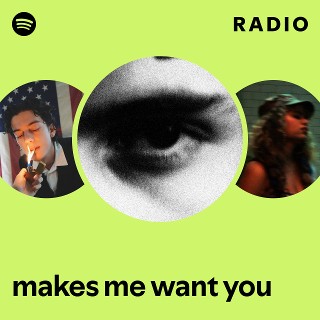 makes me want you Radio - playlist by Spotify | Spotify