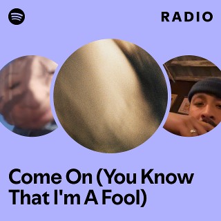Come On (You Know That I'm A Fool) Radio | Spotify Playlist