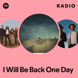 I Will Be Back One Day Radio | Spotify Playlist