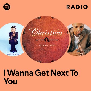 I Wanna Get Next To You Radio | Spotify Playlist