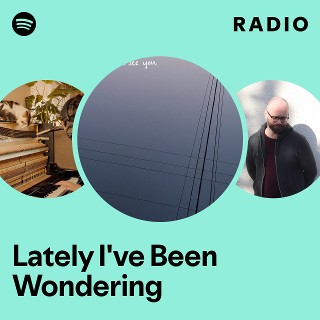 Lately I've Been Wondering Radio | Spotify Playlist