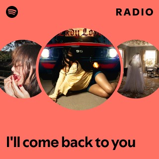 I'll come back to you Radio | Spotify Playlist
