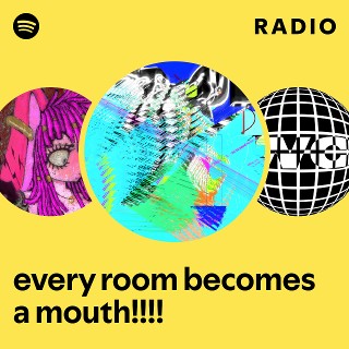 every room becomes a mouth!!!! Radio | Spotify Playlist