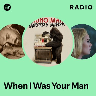 When I Was Your Man Radio | Spotify Playlist