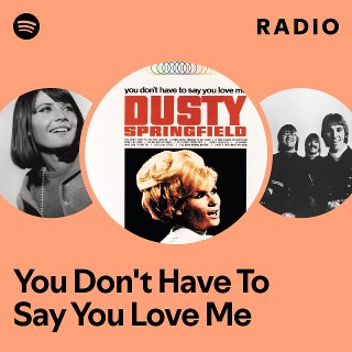 You Don't Have To Say You Love Me Radio | Spotify Playlist
