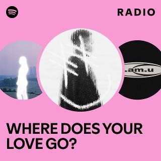 WHERE DOES YOUR LOVE GO? Radio | Spotify Playlist