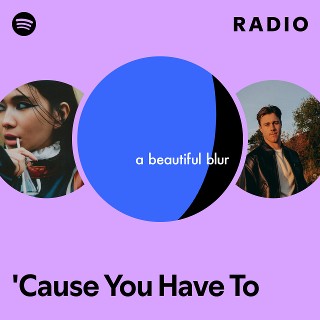 'Cause You Have To Radio | Spotify Playlist