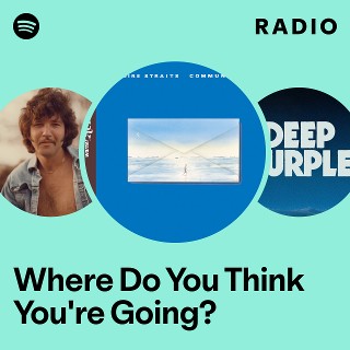 Where Do You Think You're Going? Radio | Spotify Playlist