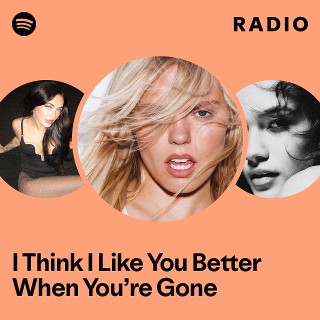 I Think I Like You Better When You’re Gone Radio | Spotify Playlist