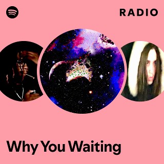 Why You Waiting Radio | Spotify Playlist