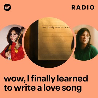 wow, I finally learned to write a love song Radio | Spotify Playlist