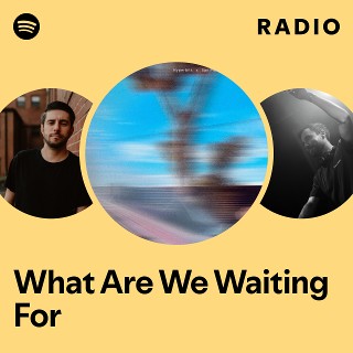 What Are We Waiting For Radio | Spotify Playlist
