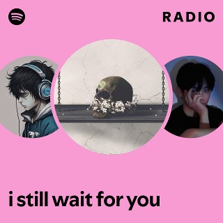 i still wait for you Radio | Spotify Playlist