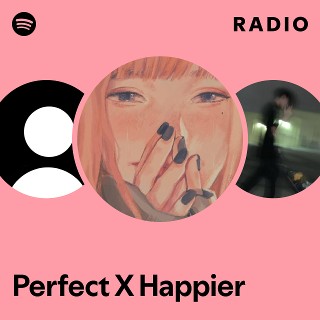 Perfect X Happier Radio - playlist by Spotify | Spotify