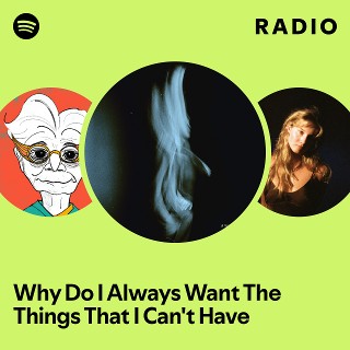 Why Do I Always Want The Things That I Can't Have Radio | Spotify Playlist