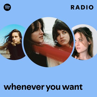 whenever you want Radio | Spotify Playlist