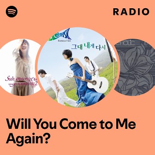 Will You Come to Me Again? Radio | Spotify Playlist