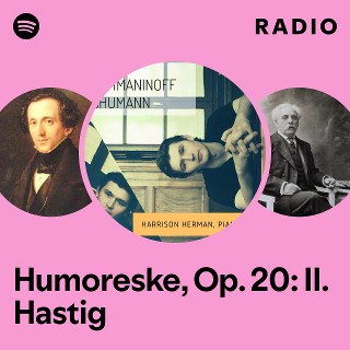 Humoreske, Op. 20: II. Hastig Radio | Spotify Playlist