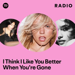 I Think I Like You Better When You’re Gone Radio | Spotify Playlist