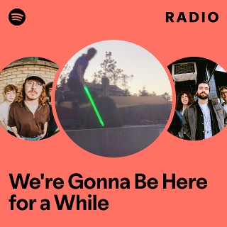 We're Gonna Be Here for a While Radio | Spotify Playlist