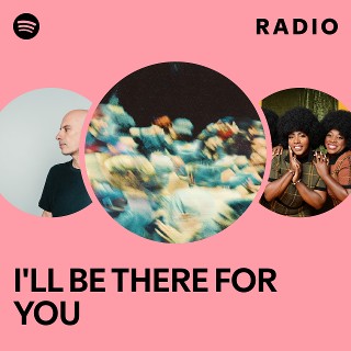 I'LL BE THERE FOR YOU Radio | Spotify Playlist