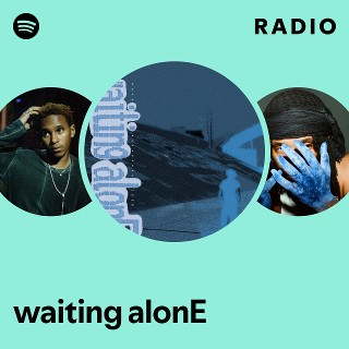 waiting alonE Radio - playlist by Spotify | Spotify