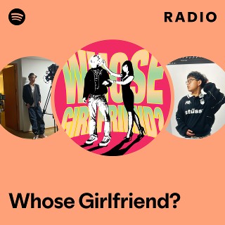 Whose Girlfriend? Radio | Spotify Playlist