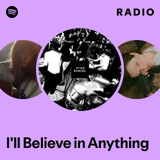 I'll Believe in Anything Radio | Spotify Playlist