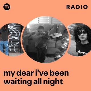 my dear i've been waiting all night Radio | Spotify Playlist