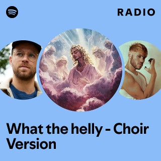 What the helly - Choir Version Radio | Spotify Playlist