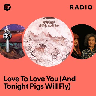 Love To Love You (And Tonight Pigs Will Fly) Radio | Spotify Playlist