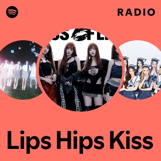 Lips Hips Kiss Radio | Spotify Playlist