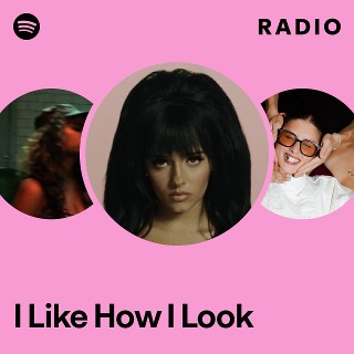 I Like How I Look Radio | Spotify Playlist