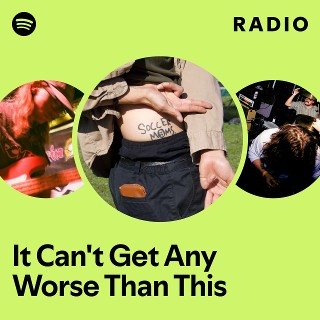 It Can't Get Any Worse Than This Radio | Spotify Playlist