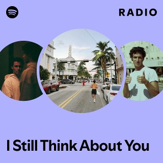I Still Think About You Radio | Spotify Playlist
