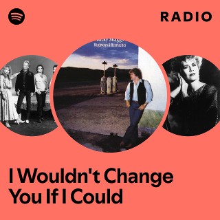 I Wouldn't Change You If I Could Radio | Spotify Playlist