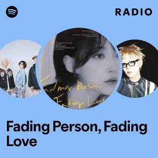 Fading Person, Fading Love Radio | Spotify Playlist