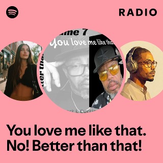 You love me like that. No! Better than that! Radio | Spotify Playlist