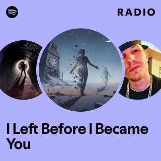 I Left Before I Became You Radio | Spotify Playlist