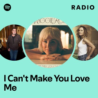 I Can't Make You Love Me Radio Spotify Playlist
