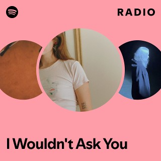 I Wouldn't Ask You Radio | Spotify Playlist