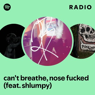 can't breathe, nose fucked (feat. shlumpy) Radio | Spotify Playlist