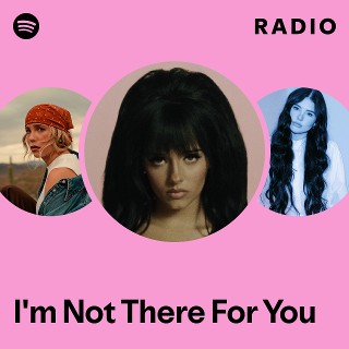 I'm Not There For You Radio | Spotify Playlist